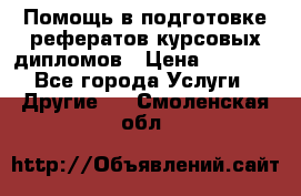 Помощь в подготовке рефератов/курсовых/дипломов › Цена ­ 2 000 - Все города Услуги » Другие   . Смоленская обл.